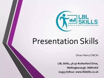 Presentation Skills  Oliver Henry CMCIH  LBL Skills, 46-50 Rutherford Drive,  Wellingborough. NN8