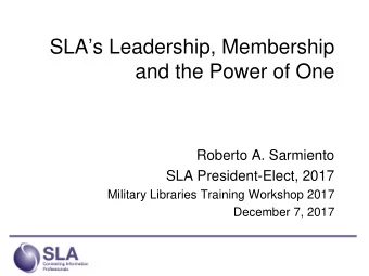 SLAs Leadership, Membership  and the Power of One  Roberto A. Sarmiento  SLA President-Elect,