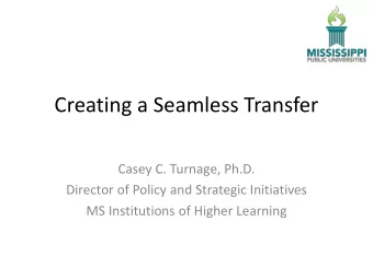 Creating a Seamless Transfer  Casey C. Turnage, Ph.D.  Director of Policy and Strategic Initiatives