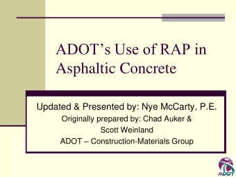 ADOTs Use of RAP in  Asphaltic Concrete  Updated &amp; Presented by: Nye McCarty, P.E.