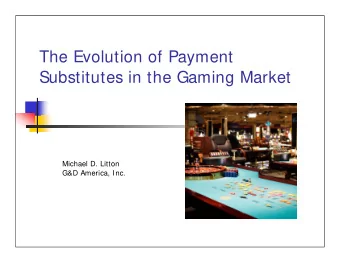 The Evolution of Payment  Substitutes in the Gaming Market  Michael D. Litton  G&amp;D America,