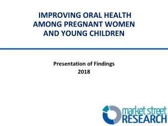 IMPROVING ORAL HEALTH  AMONG PREGNANT WOMEN  AND YOUNG CHILDREN  Presentation of Findings  2018
