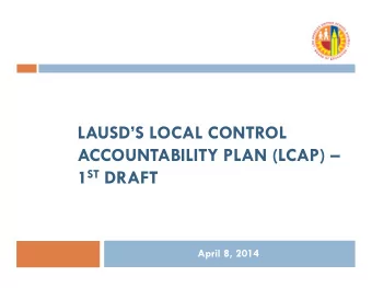 LAUSDS LOCAL CONTROL  ACCOUNTABILITY PLAN (LCAP)  1 ST DRAFT  April 8, 2014  Local Control