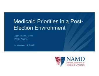 Medicaid Priorities in a Post-  Election Environment  Jack Rollins, MPH  Policy Analyst  November