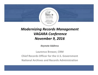 Modernizing Records Management VAGARA Conference November 9, 2016 Keynote Address Laurence Brewer,