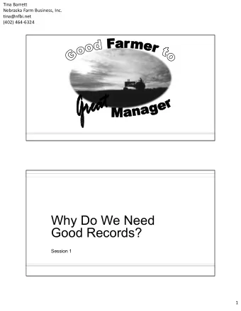 Why Do We Need  Good Records?  Session 1  1  Tina Barrett  Nebraska Farm Business, Inc.