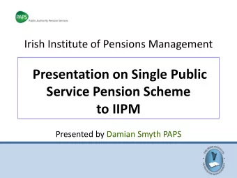 Presentation on Single Public  Service Pension Scheme to IIPM  Presented by Damian Smyth PAPS