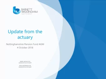 Update from the  actuary  Nottinghamshire Pension Fund AGM  4 October 2018  BARRY MCKAY FFA