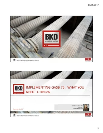 IMPLEMENTING GASB 75:  WHAT YOU  NEED TO KNOW  Lindsey Oakley, CPA  Director  loakley@bkd.com