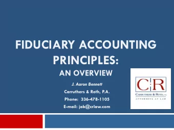 FIDUCIARY ACCOUNTING  PRINCIPLES:  AN OVERVIEW  J. Aaron Bennett  Carruthers &amp; Roth, P.A.