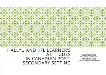 HALLYU AND KFL LEARNERS  ATTITUDES  Kyoun  Kyoungrok  rok Ko  o  IN CANADIAN POST-  University