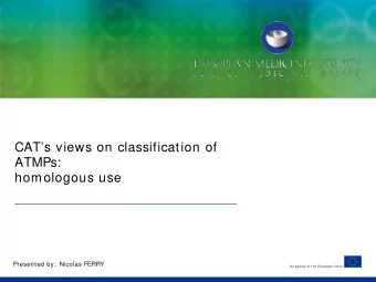 CATs views on classification of  ATMPs:  homologous use  Presented by:  Nicolas FERRY  An agency