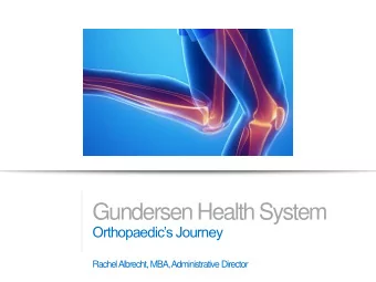 Gundersen Health System  Orthopaedics Journey  Rachel Albrecht, MBA, Administrative Director