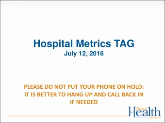 Hospital Metrics TAG  July 12, 2016  PLEASE DO NOT PUT YOUR PHONE ON HOLD:  IT IS BETTER TO HANG UP