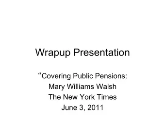 Wrapup Presentation  Covering Public Pensions:  Mary Williams Walsh  The New York Times  June 3,