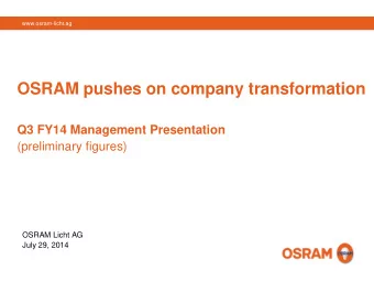 OSRAM pushes on company transformation  Q3 FY14 Management Presentation (preliminary figures)