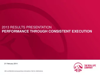 PERFORMANCE THROUGH CONSISTENT EXECUTION  21 February 2014  AIA confidential and proprietary
