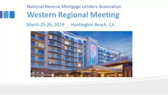 Western Regional Meeting  March 25-26, 2019      Huntington Beach, CA  HECM Servicing Policies and