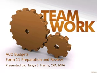 ACO Budgets  Form 11 Preparation and Review  Presented by:  Tanya S. Harris, CPA, MPA  Agenda