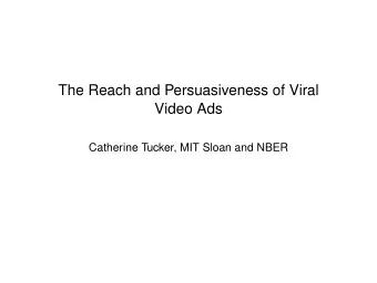 The Reach and Persuasiveness of Viral  Video Ads  Catherine Tucker, MIT Sloan and NBER  The Reach