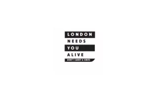 WHAT IS LONDON NEEDS YOU ALIVE? London Needs You Alive is an anti- knife crime campaign run by the