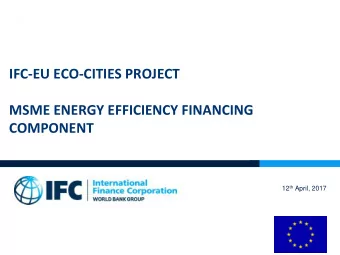 IFC-EU ECO-CITIES PROJECT  MSME ENERGY EFFICIENCY FINANCING  COMPONENT 12 th April, 2017  Overview
