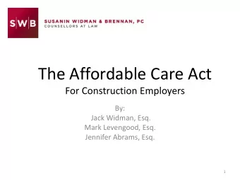 The Affordable Care Act  For Construction Employers  By:  Jack Widman, Esq.  Mark Levengood, Esq.