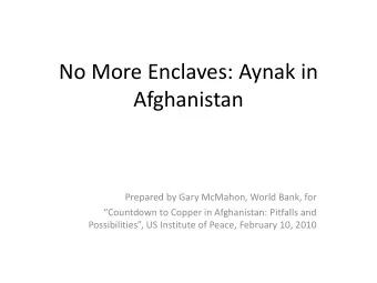 No More Enclaves: Aynak in  Afghanistan Prepared by Gary McMahon, World Bank, for Countdown to