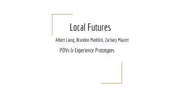 Local Futures  Albert Liang, Brandon Maddick, Zachary Maurer  POVs &amp; Experience Prototypes