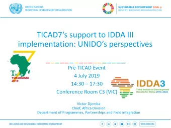 TICAD7s support to IDDA III  implementation: UNIDOs perspectives  Pre-TICAD Event  4 July