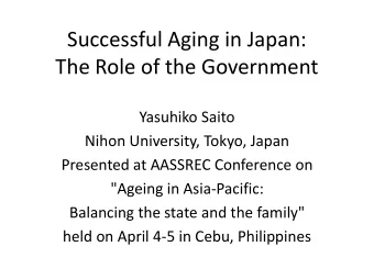 Successful Aging in Japan:  The Role of the Government  Yasuhiko Saito  Nihon University, Tokyo,