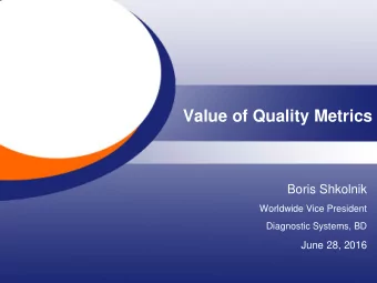 Value of Quality Metrics  Boris Shkolnik  Worldwide Vice President  Diagnostic Systems, BD  June