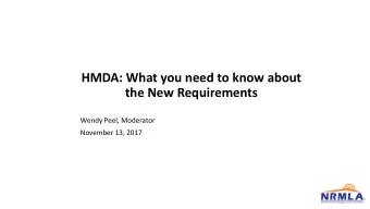 HMDA: What you need to know about  the New Requirements  Wendy Peel, Moderator  November 13, 2017