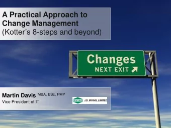 (Kotters 8 -steps and beyond) Martin Davis MBA, BSc, PMP Vice President of IT A Practical