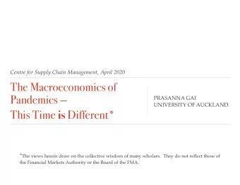 The Macroeconomics of  Pandemics   PRASANNA GAI  UNIVERSITY OF AUCKLAND This Time is Different*