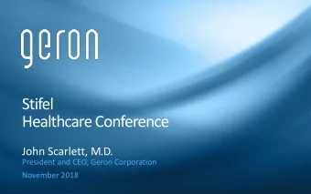 Healthcare Conference  John Scarlett, M.D.  President and CEO, Geron Corporation  November 2018