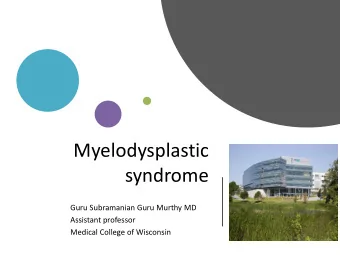 Myelodysplastic  syndrome  Guru Subramanian Guru Murthy MD  Assistant professor  Medical College of