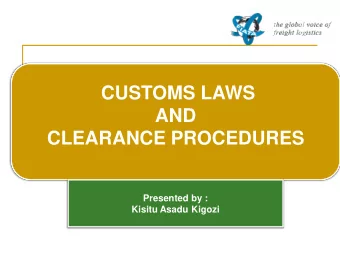 CUSTOMS LAWS  AND  CLEARANCE PROCEDURES  Presented by :  Kisitu Asadu Kigozi  CLEARANCE OF