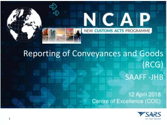 Reporting of Conveyances and Goods  (RCG)  SAAFF -JHB  12 April 2018  Centre of Excellence (COE)  1