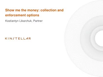 Show me the money: collection and  enforcement options  Kostiantyn Likarchuk, Partner  Enforcement
