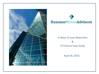 A Wave of Loan Maturities  &amp;  PJ Finance Case Study  April 26, 2013  AGENDA  Summer Street