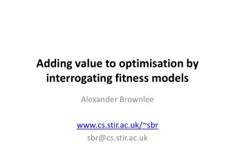 Adding value to optimisation by  interrogating fitness models  Alexander Brownlee