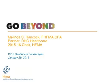 Partner, DHG Healthcare  2015-16 Chair, HFMA  2016 Healthcare Landscapes  January 29, 2016