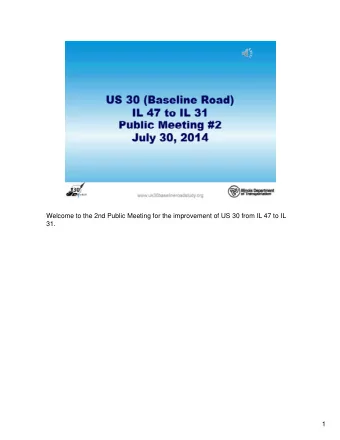 Welcome to the 2nd Public Meeting for the improvement of US 30 from IL 47 to IL  31.  1  During