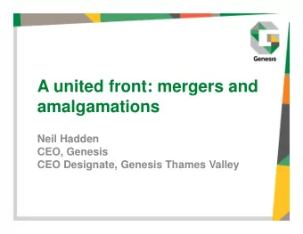 A united front: mergers and  amalgamations  Neil Hadden  CEO, Genesis  CEO Designate, Genesis