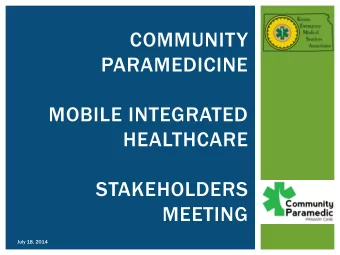 HEALTHCARE  STAKEHOLDERS  MEETING  July 18, 2014  WHAT IS COMMUNITY PARAMEDICINE &amp;  MOBILE