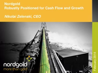 Nordgold  Robustly Positioned for Cash Flow and Growth  Nikolai Zelenski, CEO  February 2014