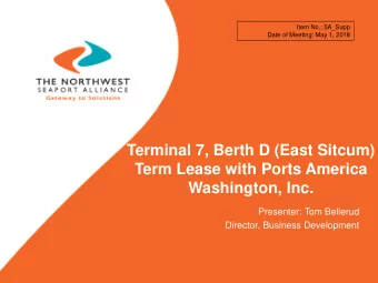 Terminal 7, Berth D (East Sitcum)  Term Lease with Ports America  Washington, Inc.  Presenter: Tom