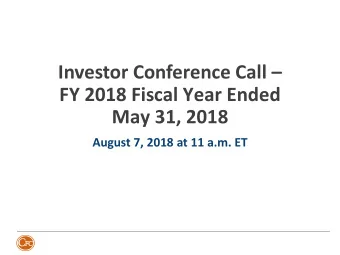 FY 2018 Fiscal Year Ended  May 31, 2018  August 7, 2018 at 11 a.m. ET  Forward-Looking Statements