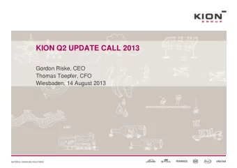 KION Q2 UPDATE CALL 2013  Gordon Riske, CEO  Thomas Toepfer, CFO  Wiesbaden, 14 August 2013  AGENDA